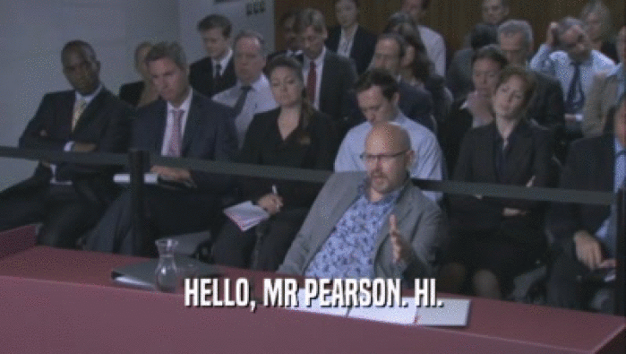 HELLO, MR PEARSON. HI.
  