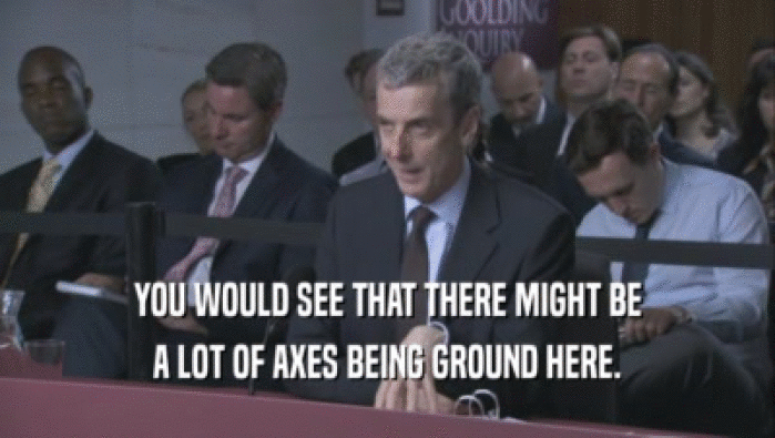 YOU WOULD SEE THAT THERE MIGHT BE A LOT OF AXES BEING GROUND HERE. 