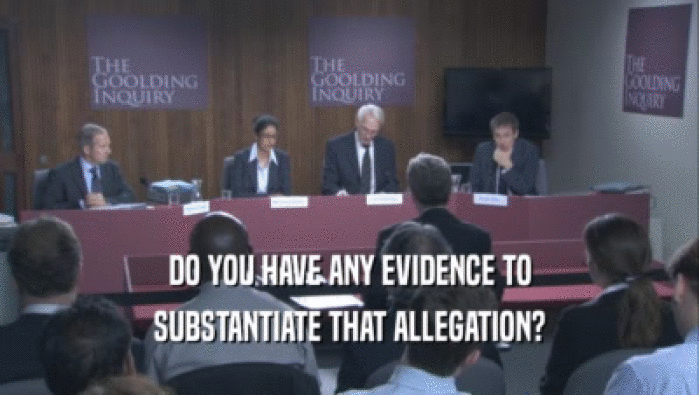 DO YOU HAVE ANY EVIDENCE TO SUBSTANTIATE THAT ALLEGATION? 