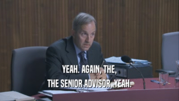 YEAH. AGAIN, THE, THE SENIOR ADVISOR, YEAH. 
