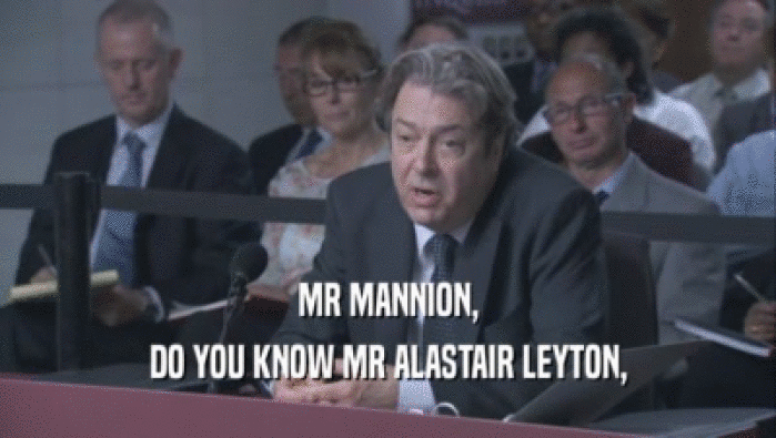 MR MANNION,
 DO YOU KNOW MR ALASTAIR LEYTON,
 