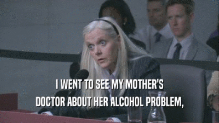 I WENT TO SEE MY MOTHER'S DOCTOR ABOUT HER ALCOHOL PROBLEM, 