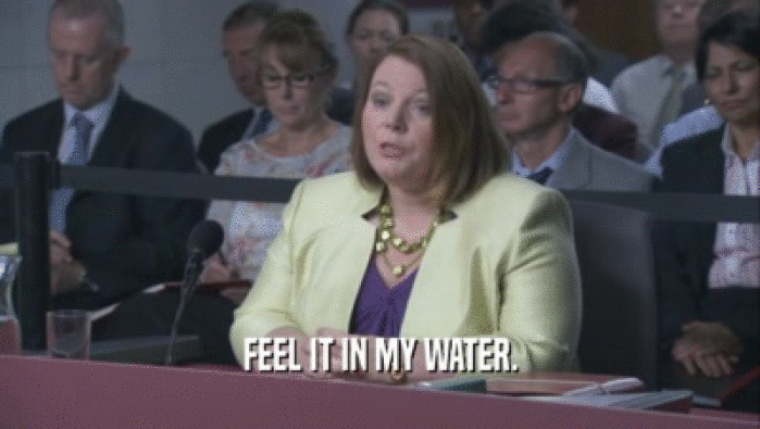 FEEL IT IN MY WATER.  