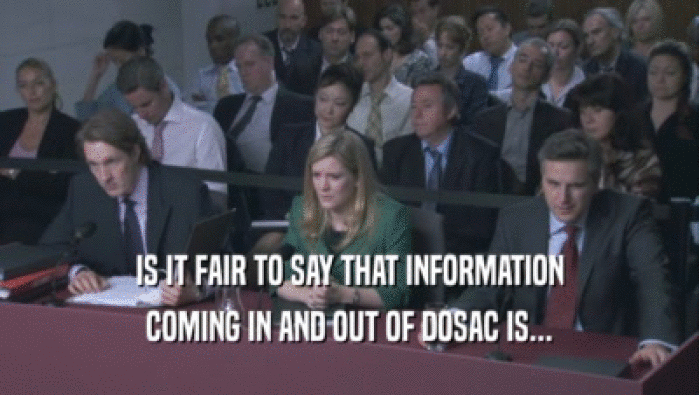 IS IT FAIR TO SAY THAT INFORMATION COMING IN AND OUT OF DOSAC IS... 