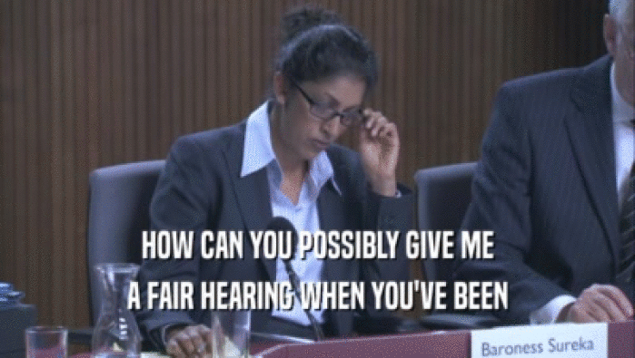 HOW CAN YOU POSSIBLY GIVE ME A FAIR HEARING WHEN YOU'VE BEEN 