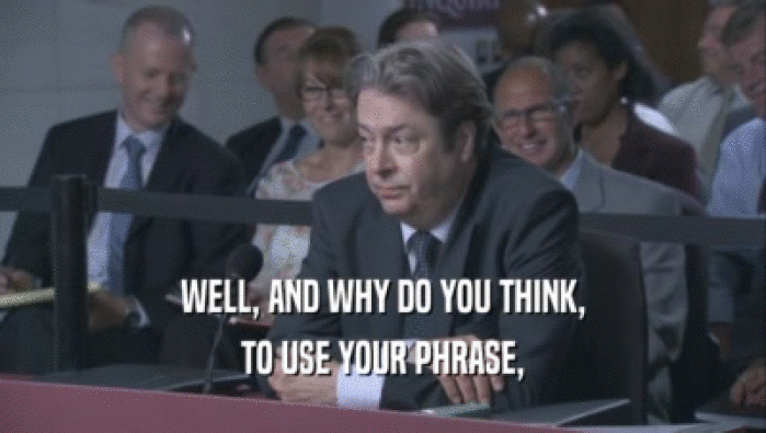 WELL, AND WHY DO YOU THINK, TO USE YOUR PHRASE, 