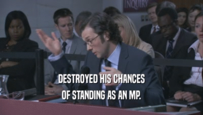 DESTROYED HIS CHANCES OF STANDING AS AN MP. 