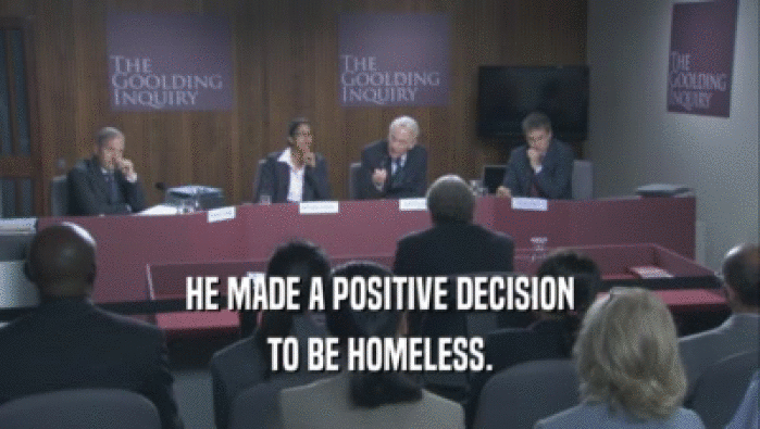 HE MADE A POSITIVE DECISION TO BE HOMELESS. 