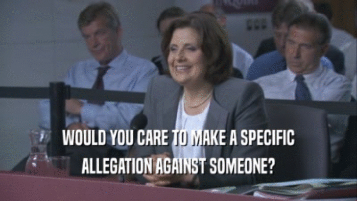 WOULD YOU CARE TO MAKE A SPECIFIC ALLEGATION AGAINST SOMEONE? 