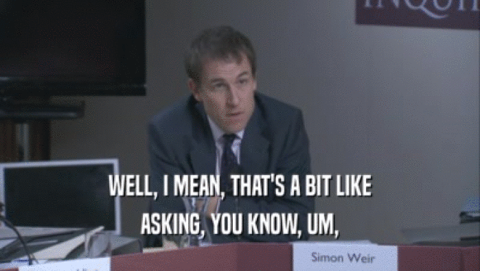 WELL, I MEAN, THAT'S A BIT LIKE ASKING, YOU KNOW, UM, 