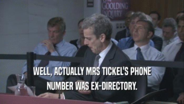 WELL, ACTUALLY MRS TICKEL'S PHONE NUMBER WAS EX-DIRECTORY. 