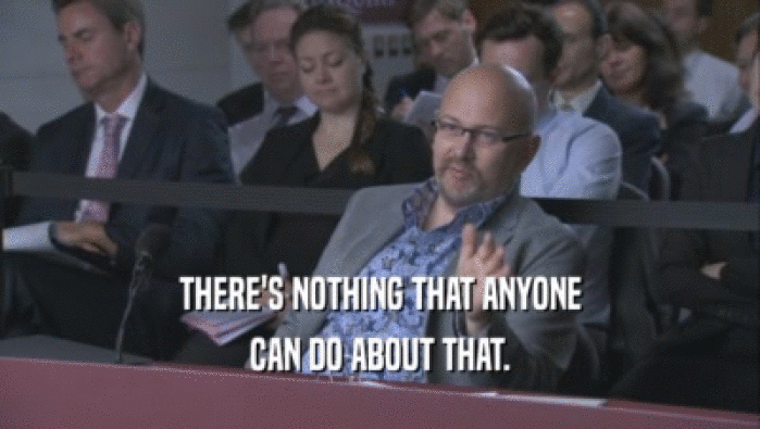 THERE'S NOTHING THAT ANYONE CAN DO ABOUT THAT. 