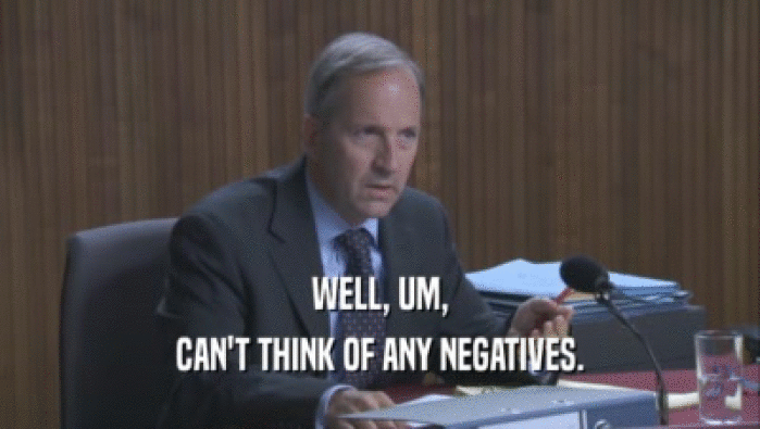 WELL, UM, CAN'T THINK OF ANY NEGATIVES. 