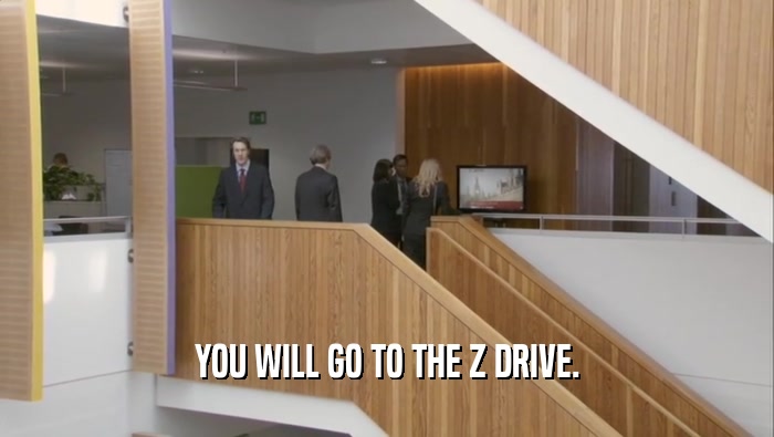 YOU WILL GO TO THE Z DRIVE.  