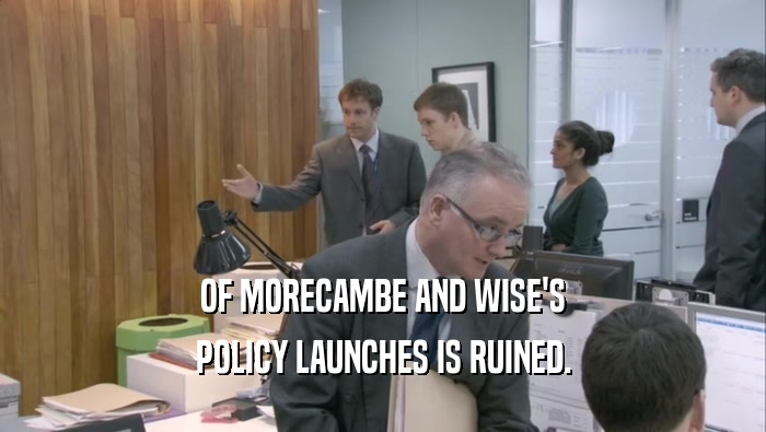 OF MORECAMBE AND WISE'S POLICY LAUNCHES IS RUINED. 