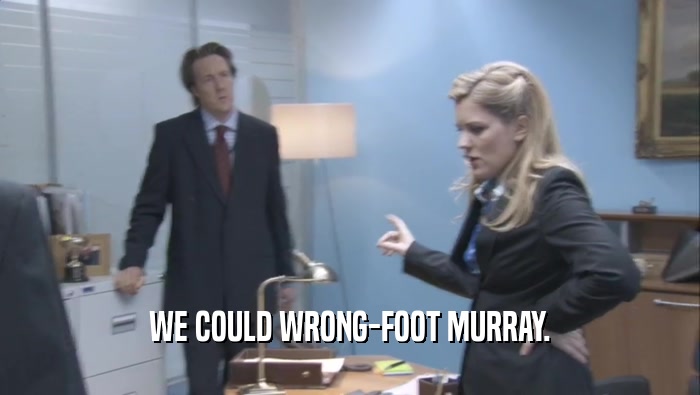 WE COULD WRONG-FOOT MURRAY.  
