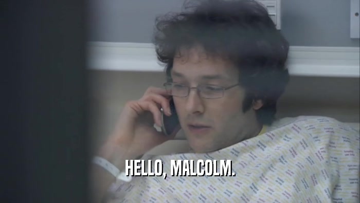 HELLO, MALCOLM.  