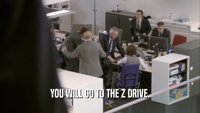 YOU WILL GO TO THE Z DRIVE.  