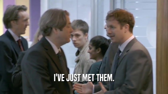 I'VE JUST MET THEM.  