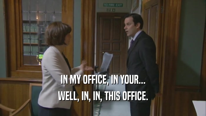 IN MY OFFICE, IN YOUR... WELL, IN, IN, THIS OFFICE. 