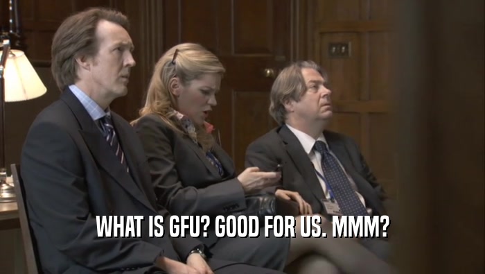 WHAT IS GFU? GOOD FOR US. MMM?  
