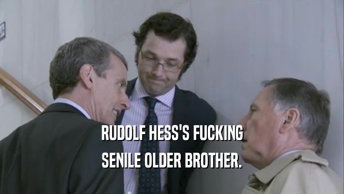 RUDOLF HESS'S FUCKING SENILE OLDER BROTHER. 