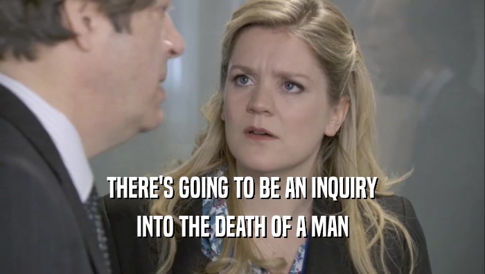 THERE'S GOING TO BE AN INQUIRY INTO THE DEATH OF A MAN 