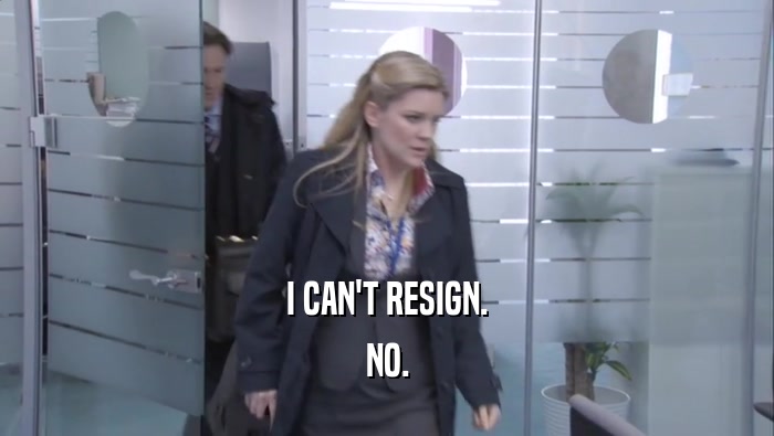 I CAN'T RESIGN. NO. 