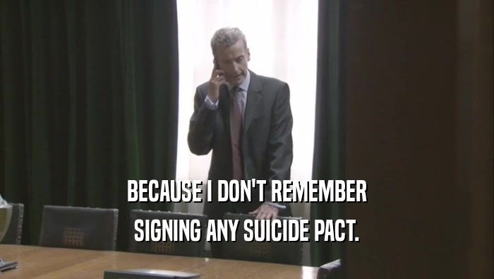 BECAUSE I DON'T REMEMBER SIGNING ANY SUICIDE PACT. 