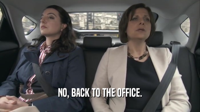 NO, BACK TO THE OFFICE.  