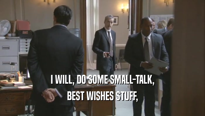 I WILL, DO SOME SMALL-TALK, BEST WISHES STUFF, 