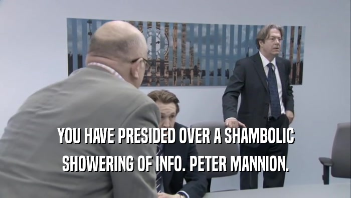 YOU HAVE PRESIDED OVER A SHAMBOLIC SHOWERING OF INFO. PETER MANNION. 