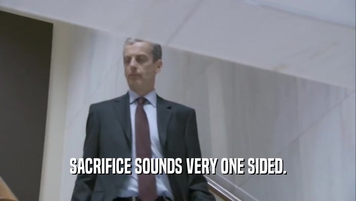 SACRIFICE SOUNDS VERY ONE SIDED.  