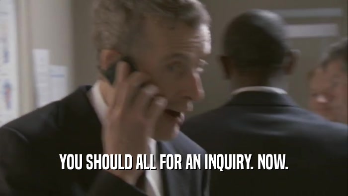 YOU SHOULD ALL FOR AN INQUIRY. NOW.  