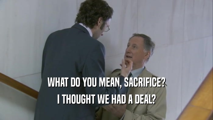 WHAT DO YOU MEAN, SACRIFICE? I THOUGHT WE HAD A DEAL? 