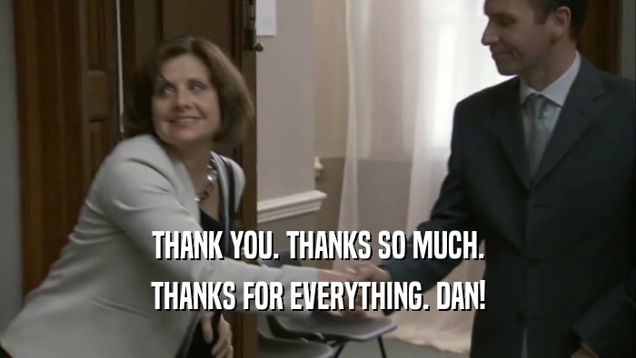 THANK YOU. THANKS SO MUCH. THANKS FOR EVERYTHING. DAN! 