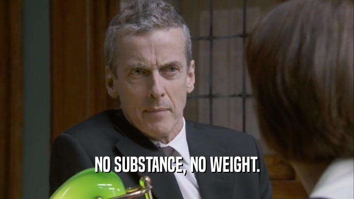 NO SUBSTANCE, NO WEIGHT.  