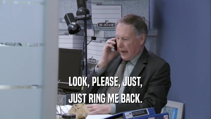 LOOK, PLEASE, JUST, JUST RING ME BACK. 