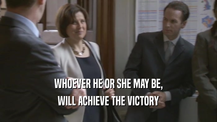 WHOEVER HE OR SHE MAY BE,
 WILL ACHIEVE THE VICTORY
 