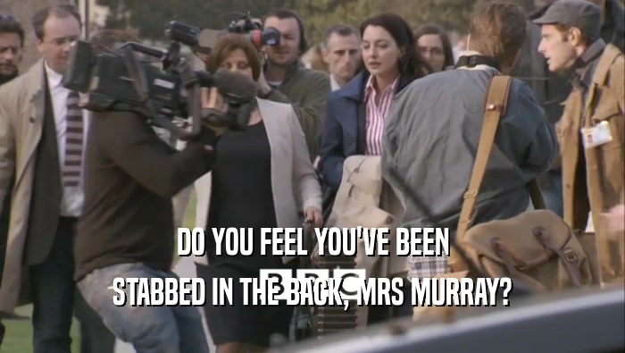 DO YOU FEEL YOU'VE BEEN STABBED IN THE BACK, MRS MURRAY? 