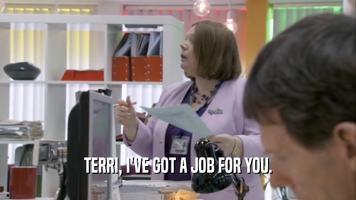 TERRI, I'VE GOT A JOB FOR YOU.  