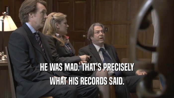 HE WAS MAD. THAT'S PRECISELY WHAT HIS RECORDS SAID. 