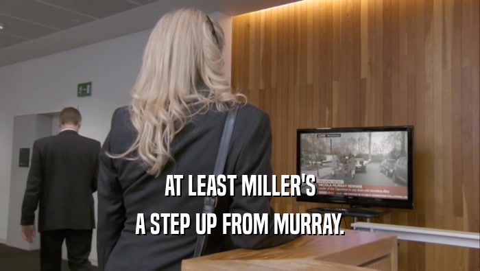 AT LEAST MILLER'S A STEP UP FROM MURRAY. 