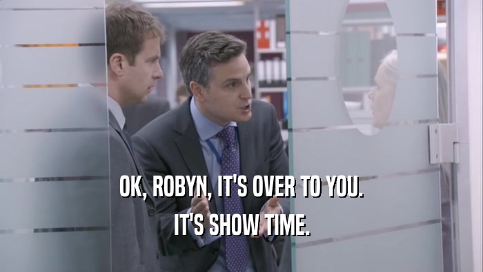OK, ROBYN, IT'S OVER TO YOU.
 IT'S SHOW TIME.
 