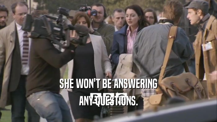 SHE WON'T BE ANSWERING ANY QUESTIONS. 