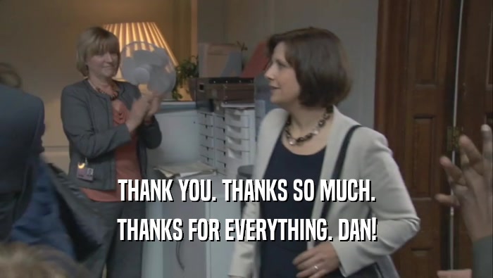 THANK YOU. THANKS SO MUCH. THANKS FOR EVERYTHING. DAN! 