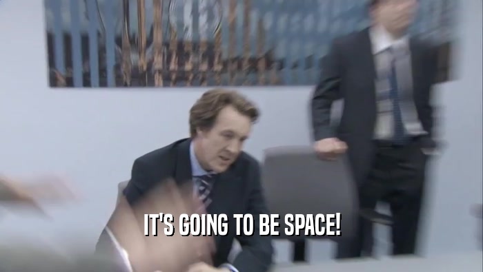 IT'S GOING TO BE SPACE!  
