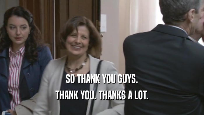 SO THANK YOU GUYS. THANK YOU. THANKS A LOT. 