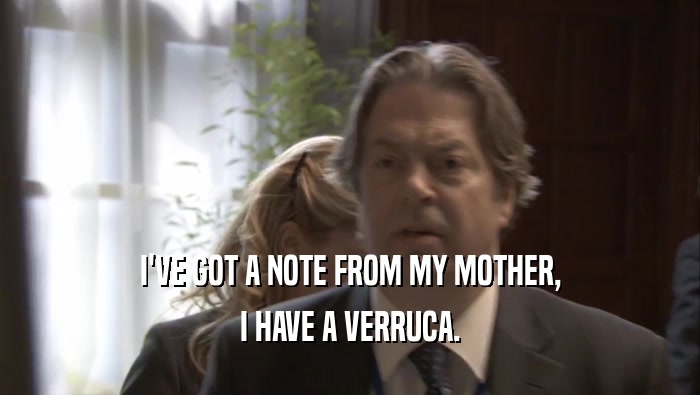 I'VE GOT A NOTE FROM MY MOTHER, I HAVE A VERRUCA. 