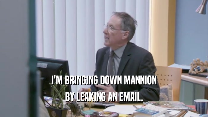 I'M BRINGING DOWN MANNION BY LEAKING AN EMAIL. 